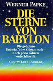 Die Sterne von Babylon. Die geheime Botschaft des Gilgamesch - nach 4000 Jahren entschl�sselt - Werner Papke