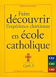 Faire découvrir l\'expérience chrétienne en école catholique : Cycle 3