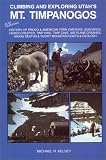 Climbing and Exploring Utah's Mt. Timpanogos : Also Featuring - History of Provo & American Fork Canyons, Sundance, Heber Creeper, Timp Hike, Timp Cave, ... Deaths & Rocky Mountain Goats & Geology