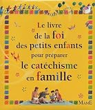 Le livre de la foi des petits enfants pour pr�parer le cat�chisme en famille