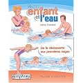 Mon enfant et l'eau : Plaisir et s�curit� ; de la d�couverte aux premi�res nages