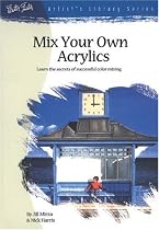 Mix Your Own Acrylics: An Artist's Guide to Successful Color Mixing (Artist's Library #28)
