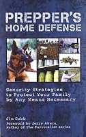 Prepper's Home Defense: Security Strategies to Protect Your Family by Any Means Necessary