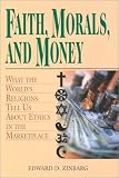 Faith, Morals, and Money: What the Worlds Religions Tell Us About Money in the Marketplace