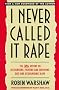 I Never Called It Rape: The Ms. Report on Recognizing, Fighting, and Surviving Date and Acquaintance Rape I Never Called It Rape: The Ms. Report on Recognizing, Fighting, and Surviving Date and Acquaintance Rape
