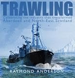 Trawling: Celebrating the Industry That Transformed Aberdeen and the North-East of Scotland