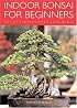 Indoor Bonsai for Beginners: Selection  Care  Training