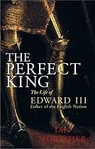 The Perfect King: The Life of Edward III, Father of the English Nation