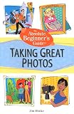 Absolute Beginner's Guide to Taking Great Photos