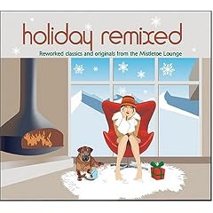 Holiday Remixed: Reworked Classics And Originals From The Mistletoe Lounge