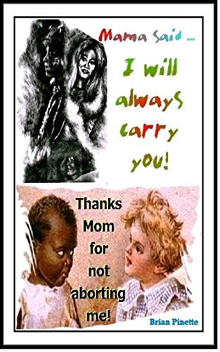 Mama said - I will always carry you! Thanks Mom for not aborting me.