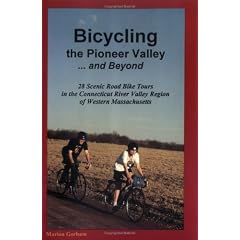 Bicycling the Pioneer Valley . and Beyond: 28 Scenic Road Bike Tours in the Connecticut River Valley Region of Western Massachusetts