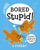 Bored Stupid: Brainless Things to Do When You`re Bored...