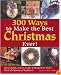300 Ways to Make the Best Christmas Ever!: Decorations, Carols, Crafts & Recipes for Every Kind of Christmas Tradition