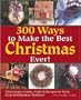 300 Ways to Make the Best Christmas Ever!: Decorations, Carols, Crafts & Recipes for Every Kind of Christmas Tradition