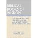 Biblical Books of Wisdom: A Study of Proverbs, Job, Ecclesiastes, and Other Wisdom Literature in the Bible