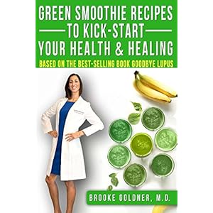 Green Smoothie Recipes to Kickstart Your Health and Healing: Based on the Best Selling Book Goodbye Lupus
