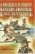 Americas First Western Frontier: East Tennessee: A Story of the Early Settlers and Indians of East Tennessee