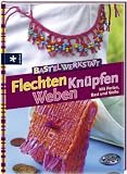 Bastelwerkstatt - Flechten Kn&uuml;pfen Weben: Mit Perlen, Bast und Wolle