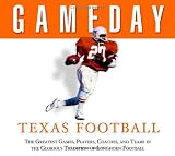 Game Day, Texas Football: The Greatest Games, Players, Coaches, And Teams In The Glorious Tradion Of Longhorn Football