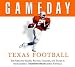 Game Day, Texas Football: The Greatest Games, Players, Coaches, And Teams In The Glorious Tradion Of Longhorn Football