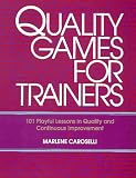 Quality Games for Trainers: 101 Playful Lessons in Quality and Continuous Improvement