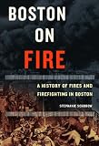 Boston on Fire: A History of Fires And Firefighting in Boston