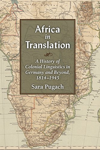 Africa in Translation: A History of Colonial Linguistics in Germany and Beyond, 1814-1945 (Social History, Popular Culture, And Politics In Germany)