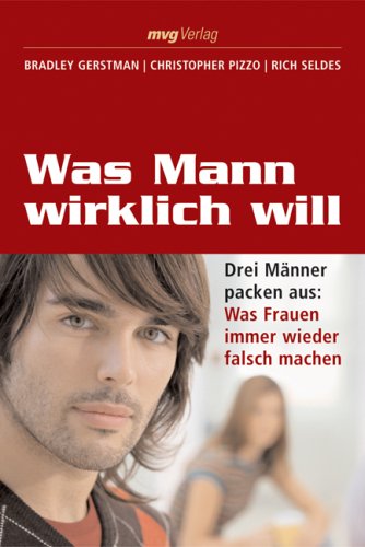 Moderne Verlagsges. Mvg Was Mann wirklich will: Drei M&auml;nner packen aus: Was Frauen immer wieder falsch machen