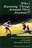 Who's Running Things Around Here Anyway?!  A Parent-to-Parent Guide to Changing Your Child's Behavior
