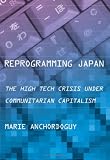 Reprogramming Japan: The High Tech Crisis under Communitarian Capitalism