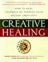 Creative Healing : How to Heal Yourself by Tapping Your Hidden Creativity