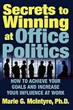 Secrets to Winning at Office Politics: How to Achieve Your Goals and Increase Your Influence at Work