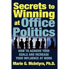 Secrets To Winning At Office Politics: How To Achieve Your Goals And Increase Your Influence At Work