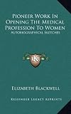 Pioneer Work In Opening The Medical Profession To Women: Autobiographical Sketches