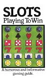 Slots: Playing to Win, a Humorous and Informative Gaming Guide