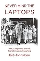 Never Mind the Laptops: Kids, Computers, and the Transformation of Learning