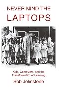 Never Mind the Laptops: Kids, Computers, and the Transformation of Learning