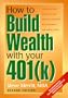 How to Build Wealth With Your 401(K): Everything You Need to Know to Become More Than a Millionaire over the     Course of Your Working Lifetime