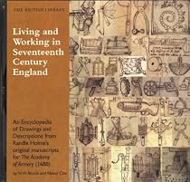 Living and Working in 17th Century England: An Encyclopedia of Drawings and Descriptions from Randle Holme's original manuscripts for "The Academy of Armory"