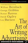 The Art of Writing Advertising : Conversations with Masters of the Craft: David Ogilvy, William Bernbach, Leo Burnett, Rosser Reeves,