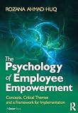 The psychology of employee empowerment : concepts, critical themes and a framework for implementation