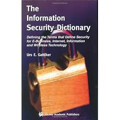The Information Security Dictionary: Defining the Terms that Define Security for E-Business, Internet, Information and Wireless Technology