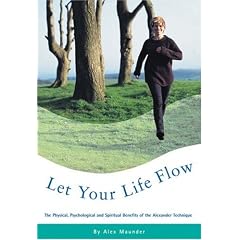 Let Your Life Flow: The Physical, Psychological and Spiritual Benefits of the Alexander Technique