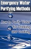 Emergency Water Purifying Methods: How to Purify Water for Drinking and Cooking: (Prepper's Guide, Survival Guide) (Survival Series)