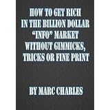How to Get Rich in the Billion Dollar Info Market without the Gimmicks, Tricks or Fine Print