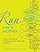 Run Like a Mother: How to Get Moving--and Not Lose Your Family, Job, or Sanity