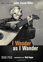 I Wonder as I Wander: The Life of John Jacob Niles I Wonder as I Wander: The Life of John Jacob Niles