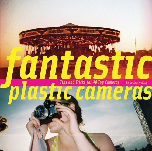 Fantastic Plastic Cameras: Tips and Tricks for 40 Toy Cameras