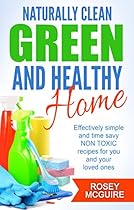 Naturally Clean, Green and Healthy Home: Effectively simple and time savy non-toxic recipes for you and your loved ones Naturally Clean, Green and Healthy Home: Effectively simple and time savy non-toxic recipes for you and your loved ones
